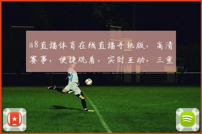 a8直播体育在线直播手机版，高清赛事，便捷观看，实时互动，三重福利，不容错过