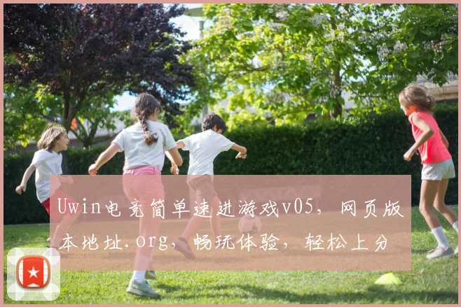 Uwin电竞简单速进游戏v05，网页版本地址.org，畅玩体验，轻松上分，必看攻略
