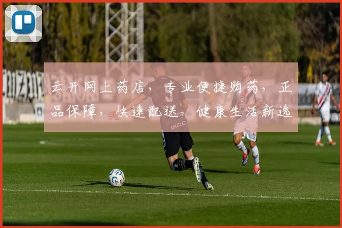 云开网上药店，专业便捷购药，正品保障，快速配送，健康生活新选择，三重优惠等你来