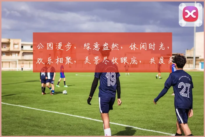 公园漫步，绿意盎然，休闲时光，欢乐相聚，美景尽收眼底，共度美好时光，邂逅浪漫瞬间。