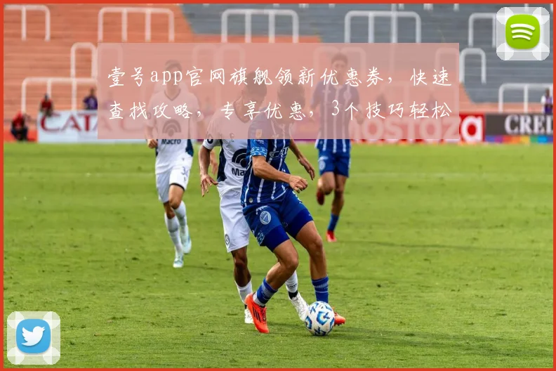 壹号app官网旗舰领新优惠券，快速查找攻略，专享优惠，3个技巧轻松锁定